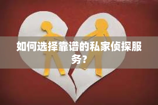 如何选择靠谱的私家侦探服务？