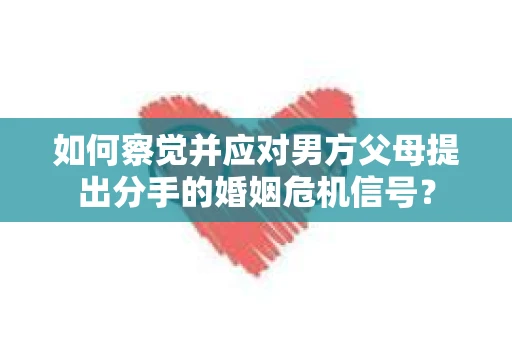 如何察觉并应对男方父母提出分手的婚姻危机信号？