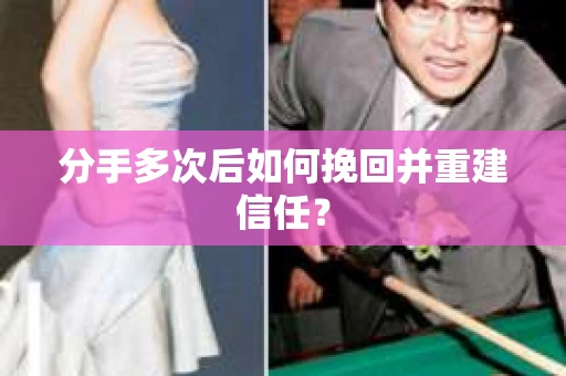 分手多次后如何挽回并重建信任？