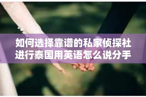 如何选择靠谱的私家侦探社进行泰国用英语怎么说分手挽回服务？