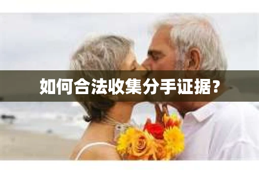 如何合法收集分手证据？