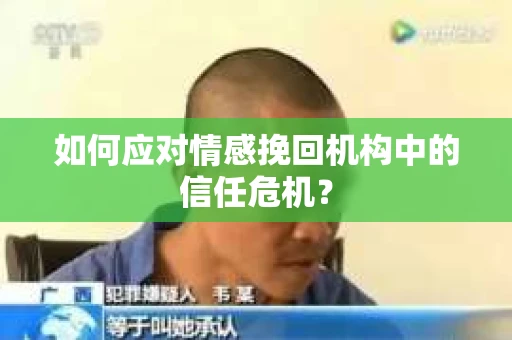 如何应对情感挽回机构中的信任危机？