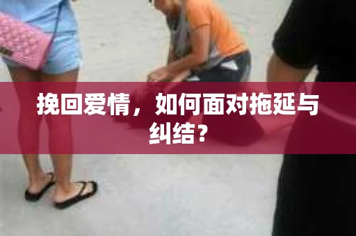 挽回爱情，如何面对拖延与纠结？