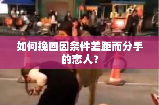 如何挽回因条件差距而分手的恋人？