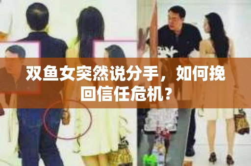 双鱼女突然说分手，如何挽回信任危机？