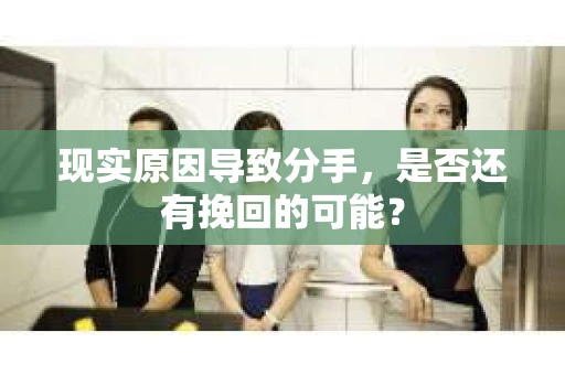 现实原因导致分手，是否还有挽回的可能？