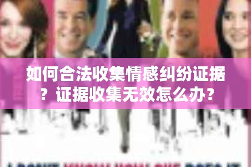 如何合法收集情感纠纷证据？证据收集无效怎么办？
