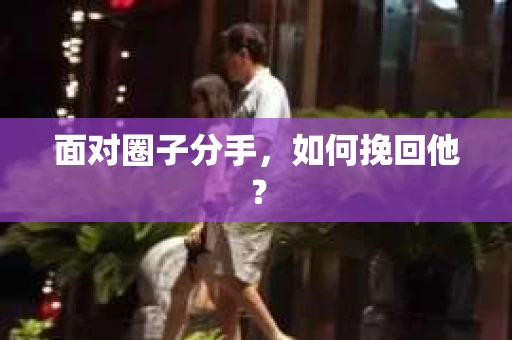 面对圈子分手，如何挽回他？