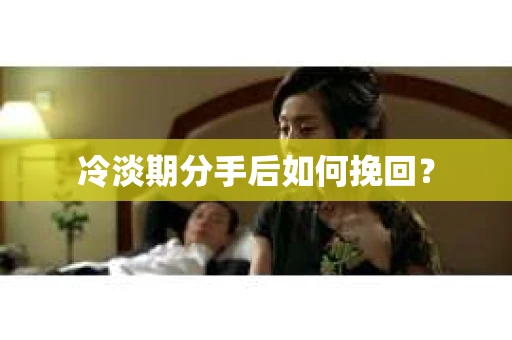 冷淡期分手后如何挽回？