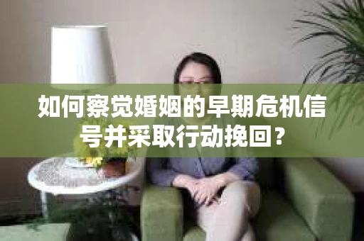 如何察觉婚姻的早期危机信号并采取行动挽回？