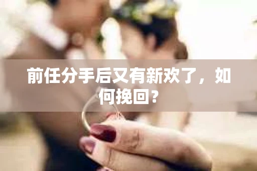 前任分手后又有新欢了，如何挽回？