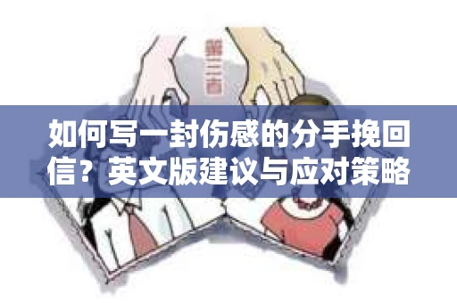 如何写一封伤感的分手挽回信？英文版建议与应对策略