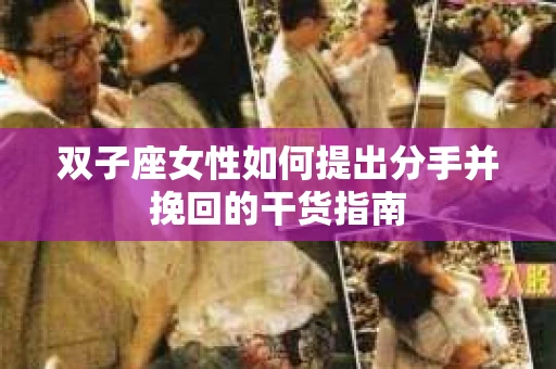 双子座女性如何提出分手并挽回的干货指南