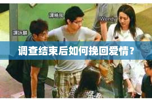 调查结束后如何挽回爱情？
