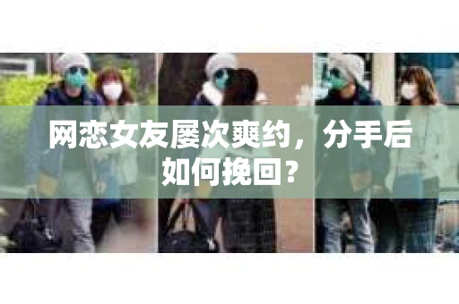 网恋女友屡次爽约，分手后如何挽回？