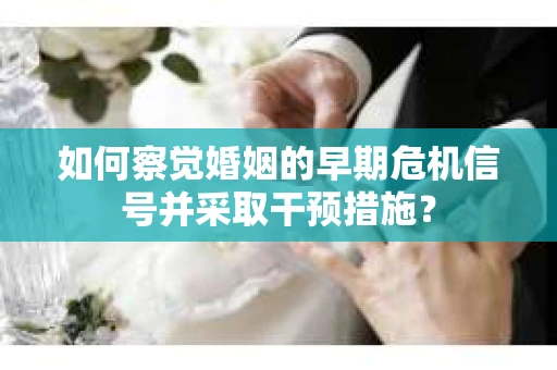 如何察觉婚姻的早期危机信号并采取干预措施？