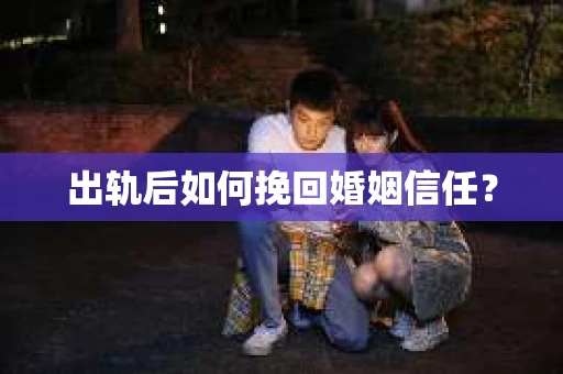 出轨后如何挽回婚姻信任？