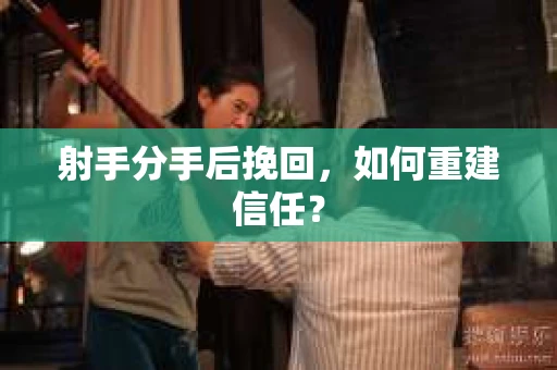 射手分手后挽回，如何重建信任？