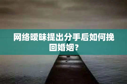网络暧昧提出分手后如何挽回婚姻？
