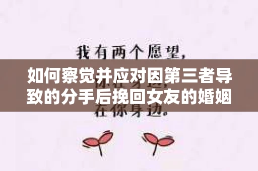 如何察觉并应对因第三者导致的分手后挽回女友的婚姻危机信号？