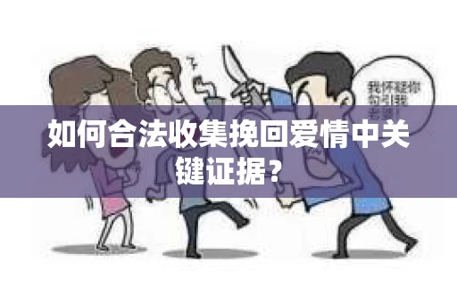 如何合法收集挽回爱情中关键证据？
