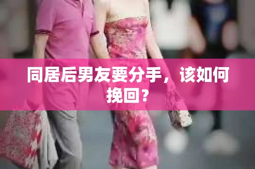 同居后男友要分手，该如何挽回？