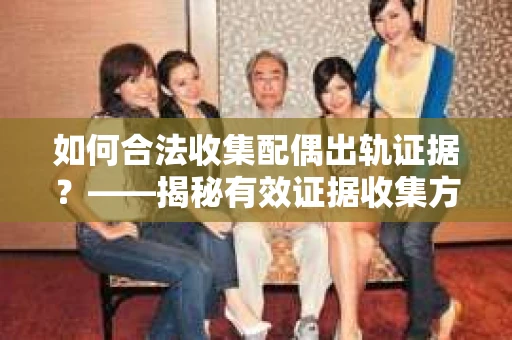 如何合法收集配偶出轨证据？——揭秘有效证据收集方案