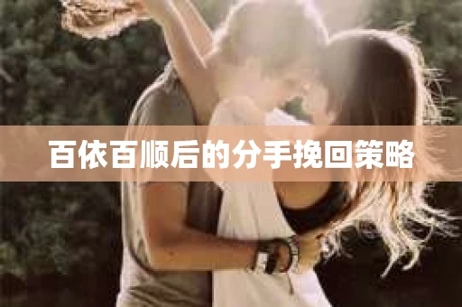百依百顺后的分手挽回策略