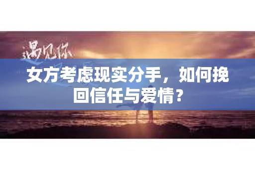 女方考虑现实分手，如何挽回信任与爱情？