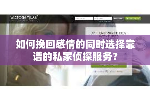 如何挽回感情的同时选择靠谱的私家侦探服务？