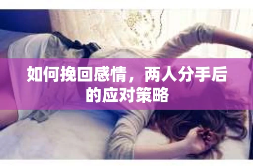 如何挽回感情，两人分手后的应对策略