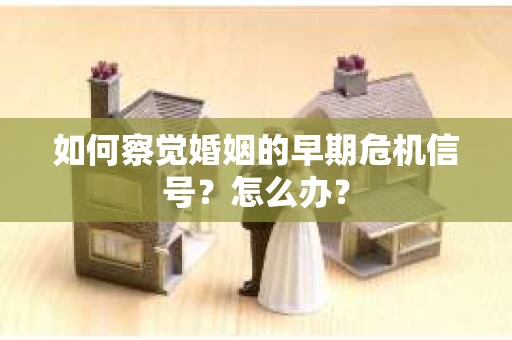 如何察觉婚姻的早期危机信号？怎么办？