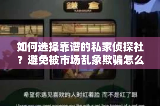 如何选择靠谱的私家侦探社？避免被市场乱象欺骗怎么办？