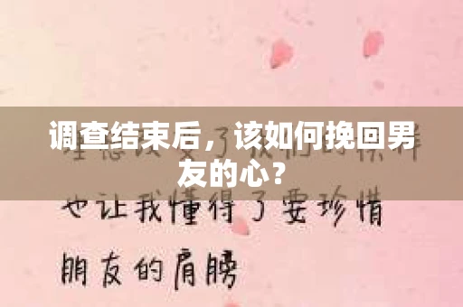 调查结束后，该如何挽回男友的心？