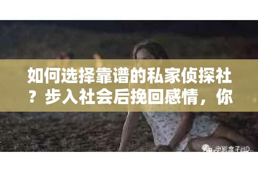 如何选择靠谱的私家侦探社？步入社会后挽回感情，你准备好了吗？