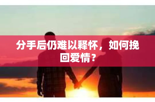 分手后仍难以释怀，如何挽回爱情？