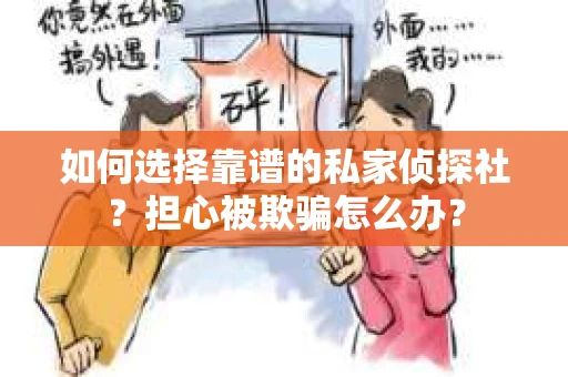 如何选择靠谱的私家侦探社？担心被欺骗怎么办？