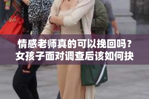 情感老师真的可以挽回吗？女孩子面对调查后该如何抉择？
