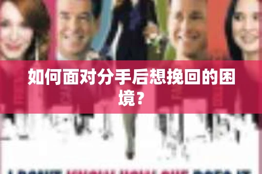 如何面对分手后想挽回的困境？