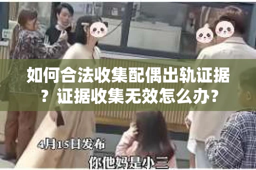 如何合法收集配偶出轨证据？证据收集无效怎么办？
