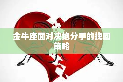 金牛座面对决绝分手的挽回策略