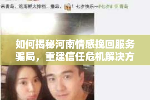 如何揭秘河南情感挽回服务骗局，重建信任危机解决方案？