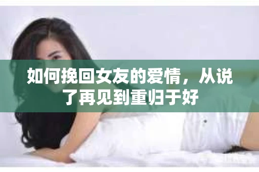 如何挽回女友的爱情，从说了再见到重归于好