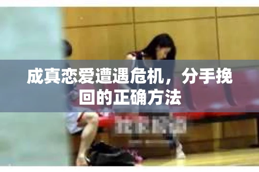 成真恋爱遭遇危机，分手挽回的正确方法