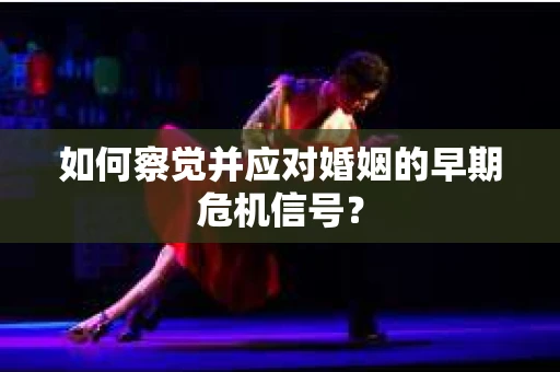 如何察觉并应对婚姻的早期危机信号？