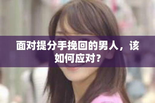 面对提分手挽回的男人，该如何应对？