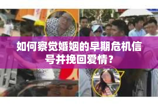 如何察觉婚姻的早期危机信号并挽回爱情？