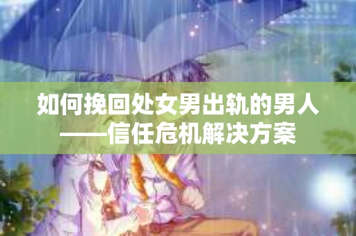 如何挽回处女男出轨的男人——信任危机解决方案