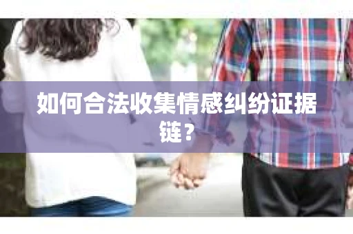 如何合法收集情感纠纷证据链？