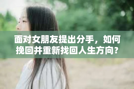 面对女朋友提出分手，如何挽回并重新找回人生方向？